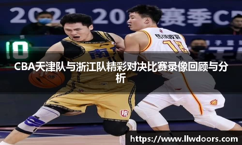 CBA天津队与浙江队精彩对决比赛录像回顾与分析