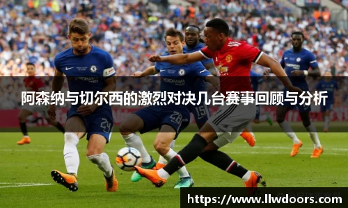 阿森纳与切尔西的激烈对决几台赛事回顾与分析