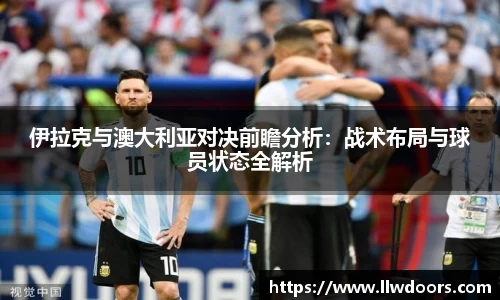 伊拉克与澳大利亚对决前瞻分析：战术布局与球员状态全解析